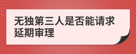 無(wú)獨(dú)第三人是否能請(qǐng)求延期審理