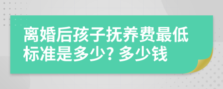 離婚后孩子撫養(yǎng)費最低標(biāo)準(zhǔn)是多少? 多少錢