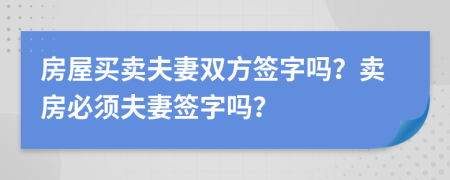 房屋買賣夫妻雙方簽字嗎？賣房必須夫妻簽字嗎？