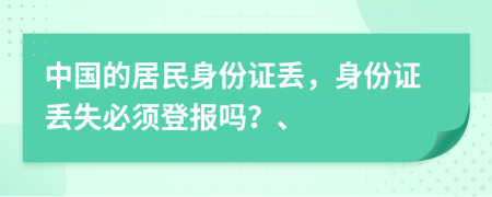 中國的居民身份證丟，身份證丟失必須登報嗎？、