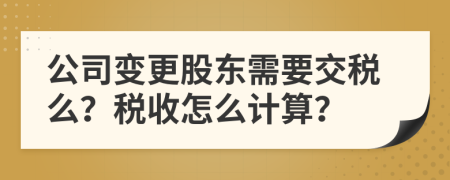 公司變更股東需要交稅么？稅收怎么計(jì)算？