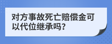 對方事故死亡賠償金可以代位繼承嗎？
