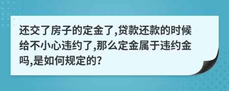 還交了房子的定金了,貸款還款的時候給不小心違約了,那么定金屬于違約金嗎,是如何規(guī)定的？