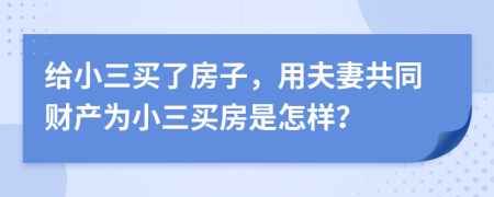 給小三買了房子，用夫妻共同財(cái)產(chǎn)為小三買房是怎樣？