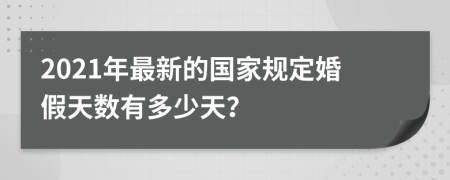2021年最新的國(guó)家規(guī)定婚假天數(shù)有多少天？