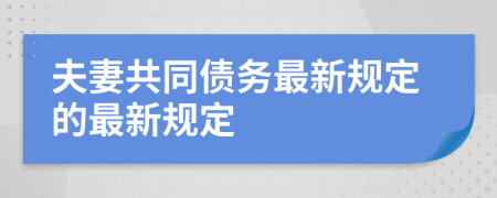 夫妻共同債務(wù)最新規(guī)定的最新規(guī)定