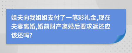 姐夫向我姐姐支付了一筆彩禮金,現(xiàn)在夫妻離婚,婚前財(cái)產(chǎn)離婚后要求返還應(yīng)該還嗎？