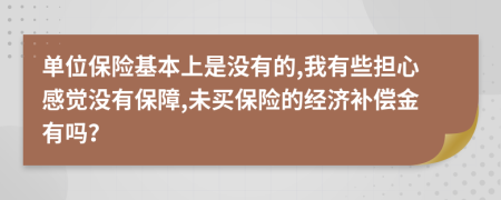 單位保險(xiǎn)基本上是沒(méi)有的,我有些擔(dān)心感覺(jué)沒(méi)有保障,未買保險(xiǎn)的經(jīng)濟(jì)補(bǔ)償金有嗎？