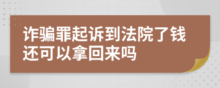 詐騙罪起訴到法院了錢還可以拿回來嗎