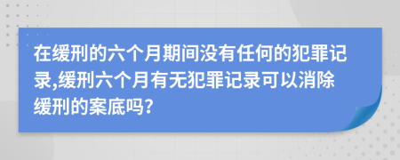 在緩刑的六個(gè)月期間沒(méi)有任何的犯罪記錄,緩刑六個(gè)月有無(wú)犯罪記錄可以消除緩刑的案底嗎？