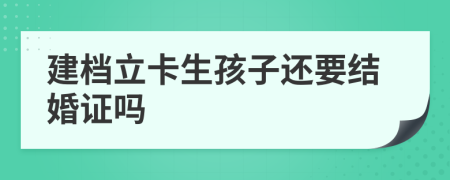 建檔立卡生孩子還要結(jié)婚證嗎