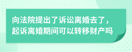 向法院提出了訴訟離婚去了，起訴離婚期間可以轉(zhuǎn)移財(cái)產(chǎn)嗎