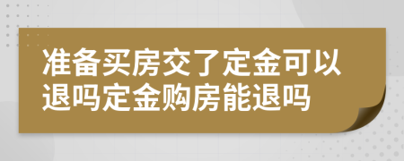 準(zhǔn)備買房交了定金可以退嗎定金購(gòu)房能退嗎