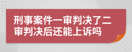 刑事案件一審判決了二審判決后還能上訴嗎