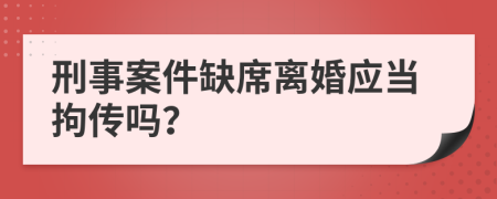 刑事案件缺席離婚應(yīng)當(dāng)拘傳嗎？