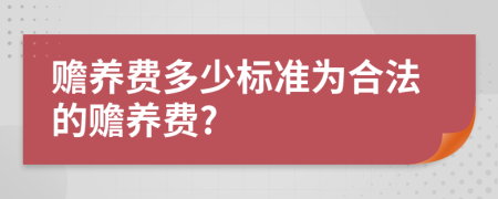 贍養(yǎng)費(fèi)多少標(biāo)準(zhǔn)為合法的贍養(yǎng)費(fèi)?