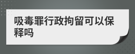 吸毒罪行政拘留可以保釋嗎
