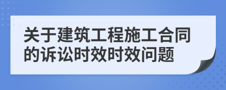 關(guān)于建筑工程施工合同的訴訟時(shí)效時(shí)效問題
