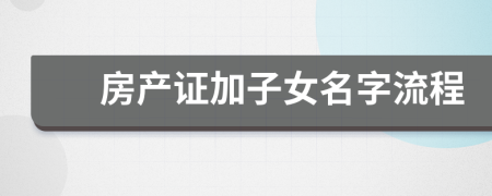 房產(chǎn)證加子女名字流程