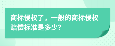 商標(biāo)侵權(quán)了，一般的商標(biāo)侵權(quán)賠償標(biāo)準(zhǔn)是多少？