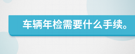 車(chē)輛年檢需要什么手續(xù)。