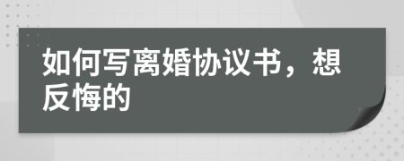如何寫離婚協(xié)議書，想反悔的