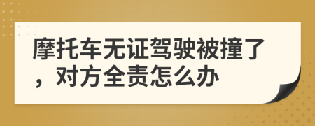 摩托車無證駕駛被撞了，對方全責(zé)怎么辦