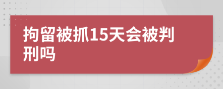 拘留被抓15天會(huì)被判刑嗎