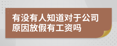 有沒(méi)有人知道對(duì)于公司原因放假有工資嗎
