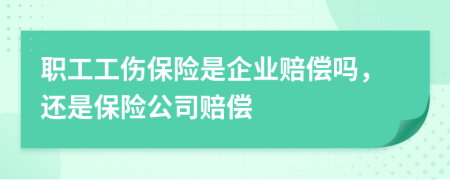 職工工傷保險(xiǎn)是企業(yè)賠償嗎，還是保險(xiǎn)公司賠償