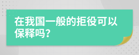 在我國(guó)一般的拒役可以保釋嗎？