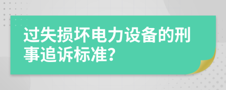 過失損壞電力設備的刑事追訴標準？