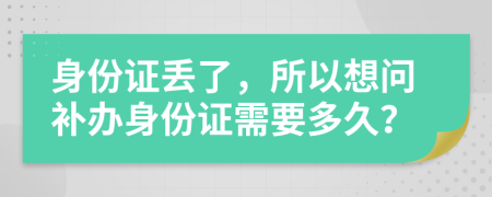 身份證丟了，所以想問補(bǔ)辦身份證需要多久？