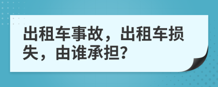 出租車(chē)事故，出租車(chē)損失，由誰(shuí)承擔(dān)？