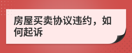 房屋買賣協(xié)議違約，如何起訴