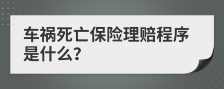 車(chē)禍死亡保險(xiǎn)理賠程序是什么？