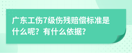 廣東工傷7級傷殘賠償標準是什么呢？有什么依據(jù)？
