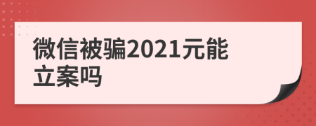微信被騙2021元能立案嗎
