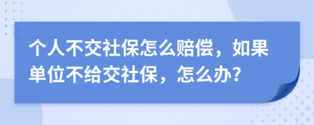 個人不交社保怎么賠償，如果單位不給交社保，怎么辦？