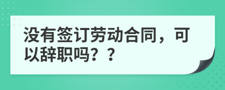 沒有簽訂勞動合同，可以辭職嗎？？