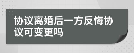 協(xié)議離婚后一方反悔協(xié)議可變更嗎