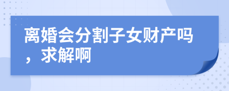 離婚會分割子女財(cái)產(chǎn)嗎，求解啊