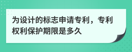 為設(shè)計(jì)的標(biāo)志申請專利，專利權(quán)利保護(hù)期限是多久