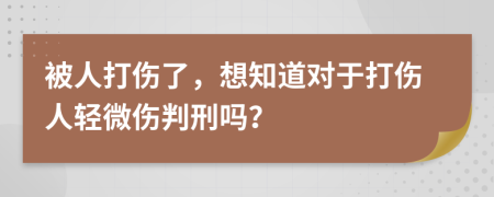 被人打傷了，想知道對于打傷人輕微傷判刑嗎？