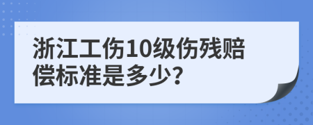 浙江工傷10級傷殘賠償標(biāo)準(zhǔn)是多少？
