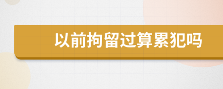 以前拘留過算累犯嗎