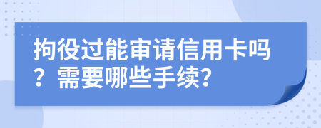 拘役過(guò)能審請(qǐng)信用卡嗎？需要哪些手續(xù)？