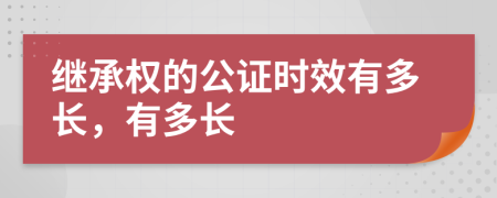 繼承權(quán)的公證時效有多長，有多長