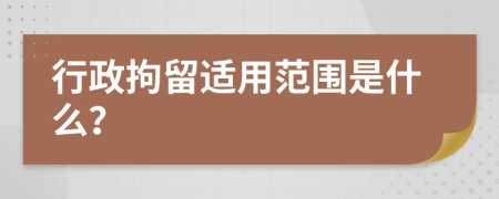 行政拘留適用范圍是什么？