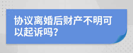 協(xié)議離婚后財(cái)產(chǎn)不明可以起訴嗎？
